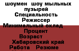 шоумен- шоу мыльных пузырей › Специальность ­ Режиссер › Минимальный оклад ­ 4 000 › Процент ­ 70 › Возраст ­ 35 - Хабаровский край Работа » Резюме   . Хабаровский край